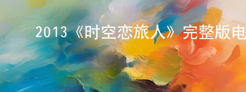 ﻿曹鑫的个人主页,﻿2013《时空恋旅人》完整版电影/在线观看/百度云-美剧天堂